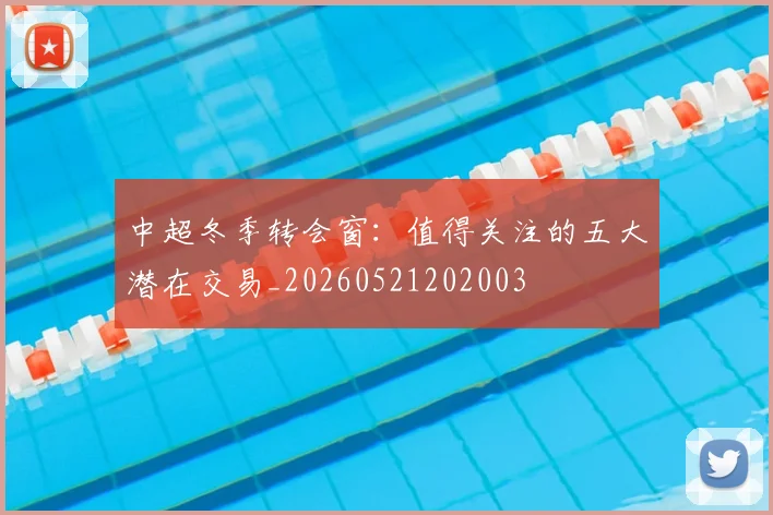 中超冬季转会窗：值得关注的五大潜在交易_20260521202003