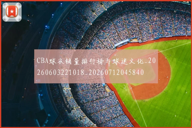 CBA球衣销量排行榜与球迷文化_20260603221018_20260712045840