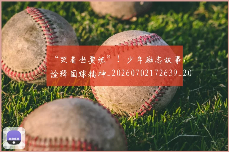“哭着也要练”!少年励志故事,诠释国球精神_20260702172639_20260715182934