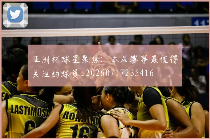 亚洲杯球星聚焦：本届赛事最值得关注的球员_20260717235416