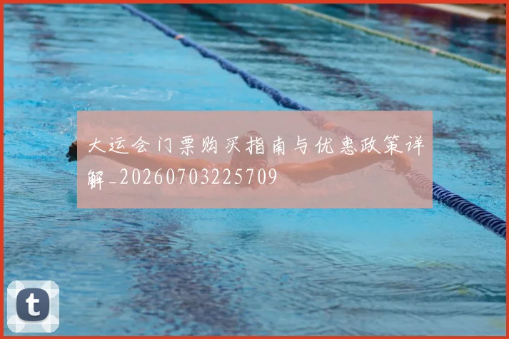 大运会门票购买指南与优惠政策详解_20260703225709