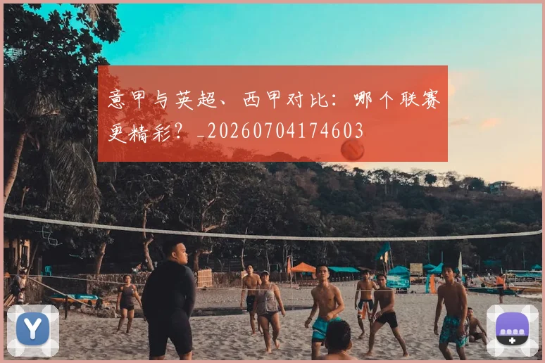 意甲与英超、西甲对比:哪个联赛更精彩?_20260704174603