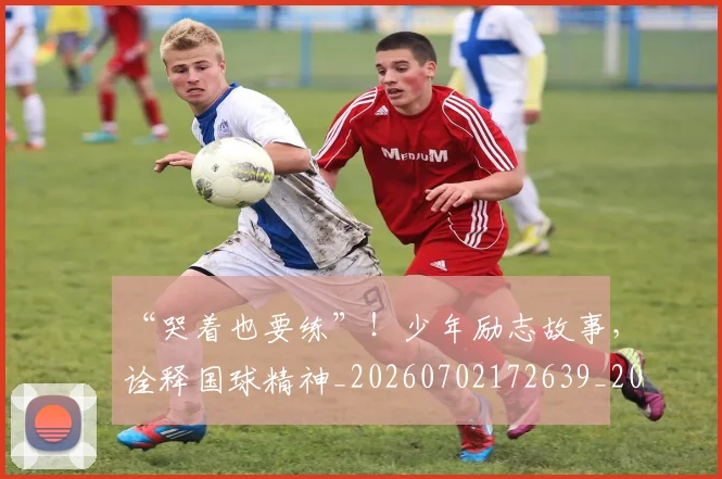 “哭着也要练”！少年励志故事，诠释国球精神_20260702172639_20260715182934