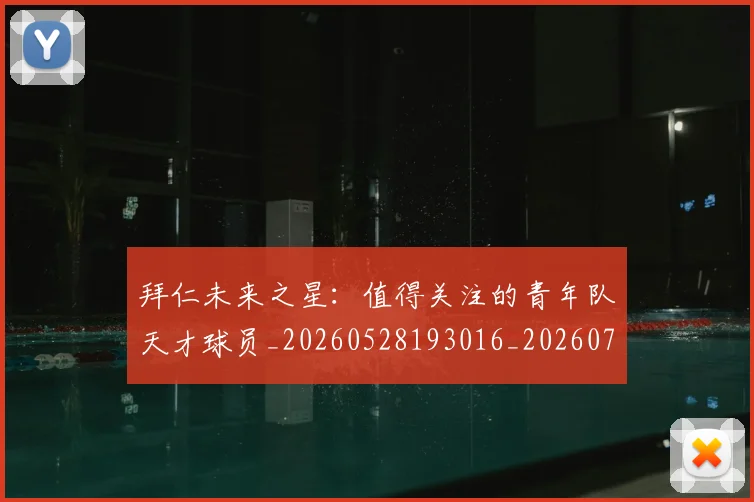 拜仁未来之星：值得关注的青年队天才球员_20260528193016_20260707014742