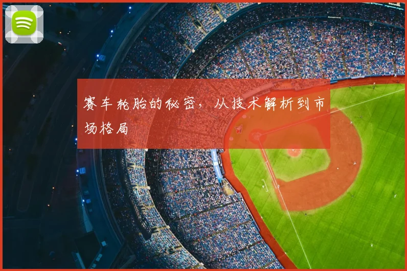 赛车轮胎的秘密，从技术解析到市场格局