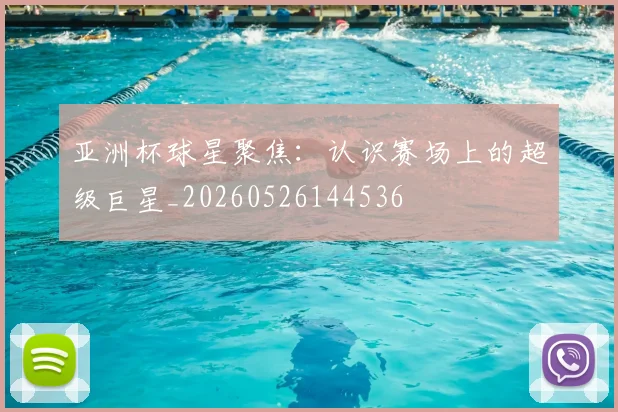 亚洲杯球星聚焦:认识赛场上的超级巨星_20260526144536