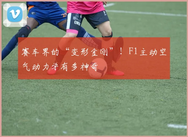 赛车界的“变形金刚”!F1主动空气动力学有多神奇
