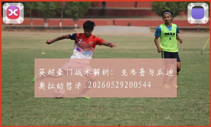 英超豪门战术解析：克洛普与瓜迪奥拉的哲学_20260529200544