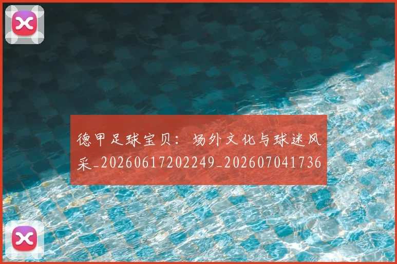 德甲足球宝贝:场外文化与球迷风采_20260617202249_20260704173640