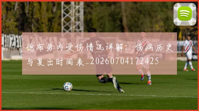 德布劳内受伤情况详解:伤病历史与复出时间表_20260704172425