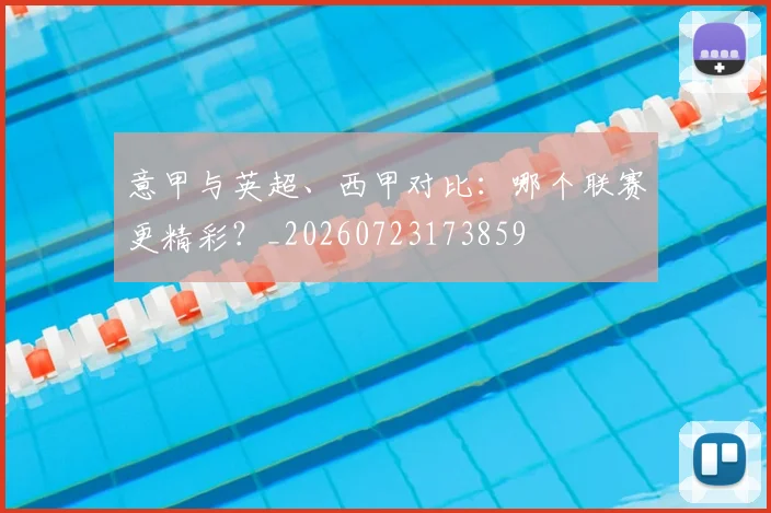 意甲与英超、西甲对比：哪个联赛更精彩？_20260723173859