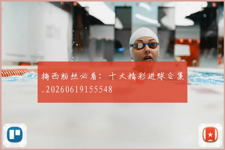 梅西粉丝必看:十大精彩进球合集_20260619155548