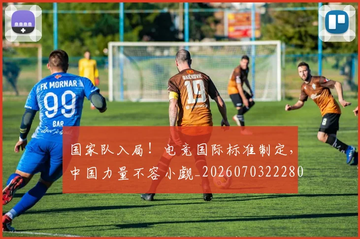国家队入局!电竞国际标准制定,中国力量不容小觑_20260703222803