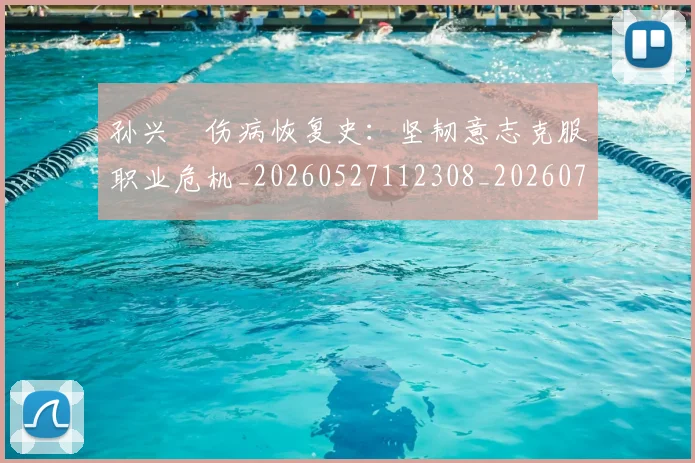 孙兴慜伤病恢复史:坚韧意志克服职业危机_20260527112308_20260703233229