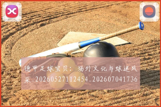 德甲足球宝贝：场外文化与球迷风采_20260527112454_20260704173637