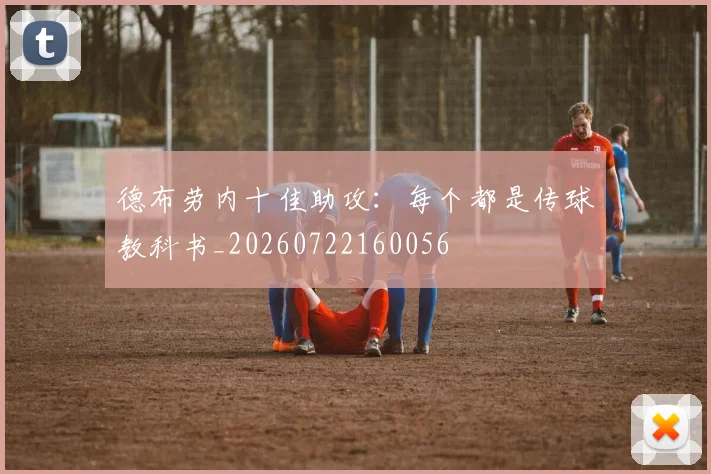 德布劳内十佳助攻:每个都是传球教科书_20260722160056