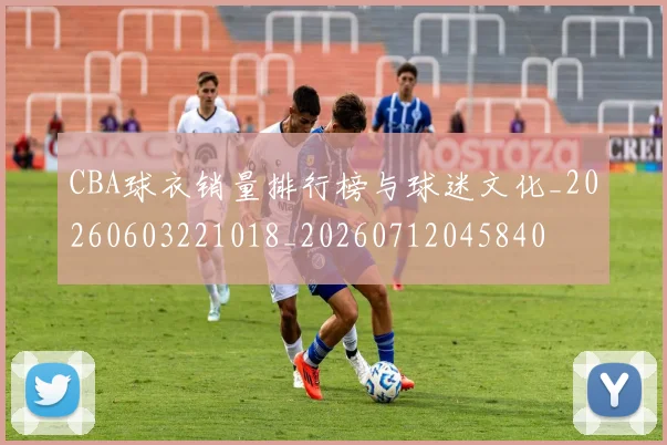 CBA球衣销量排行榜与球迷文化_20260603221018_20260712045840