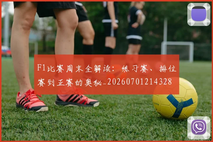 F1比赛周末全解读：练习赛、排位赛到正赛的奥秘_20260701214328