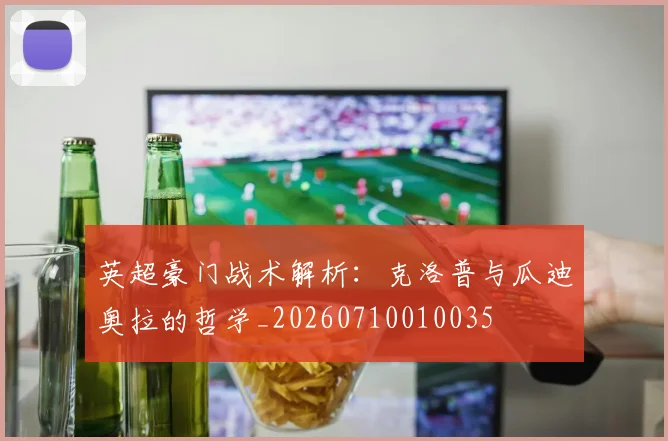 英超豪门战术解析：克洛普与瓜迪奥拉的哲学_20260710010035
