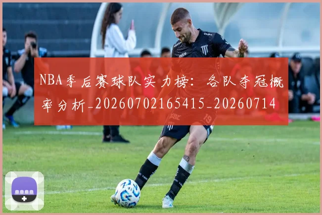 NBA季后赛球队实力榜:各队夺冠概率分析_20260702165415_20260714212258